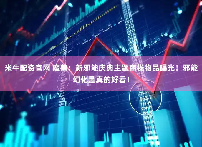 米牛配资官网 魔兽：新邪能庆典主题商栈物品曝光！邪能幻化是真的好看！