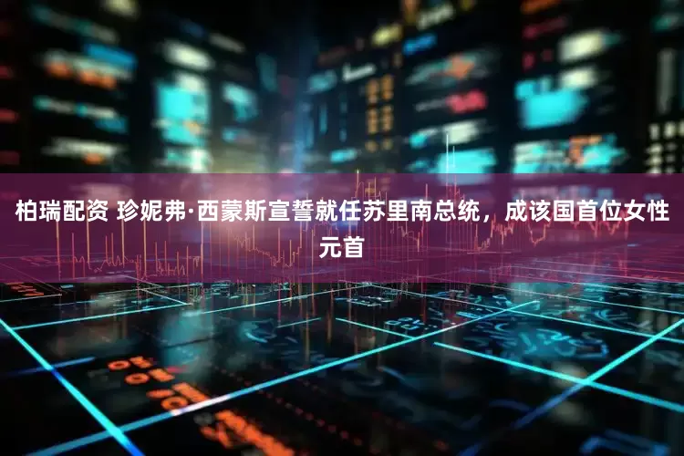 柏瑞配资 珍妮弗·西蒙斯宣誓就任苏里南总统，成该国首位女性元首