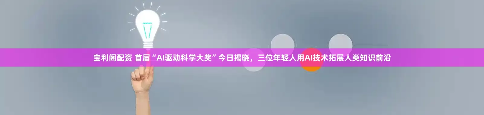 宝利阁配资 首届“AI驱动科学大奖”今日揭晓，三位年轻人用AI技术拓展人类知识前沿