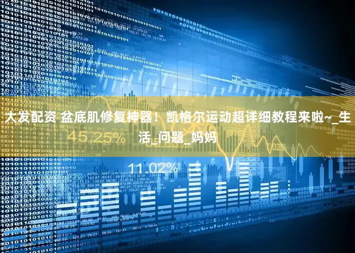 大发配资 盆底肌修复神器！凯格尔运动超详细教程来啦~_生活_问题_妈妈