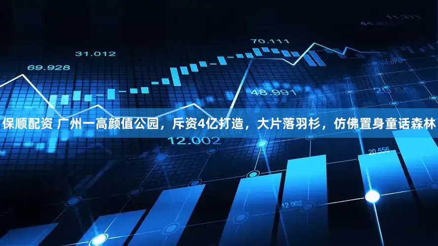 保顺配资 广州一高颜值公园，斥资4亿打造，大片落羽杉，仿佛置身童话森林