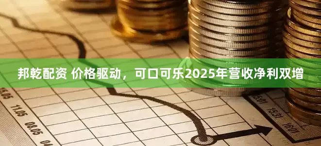 邦乾配资 价格驱动，可口可乐2025年营收净利双增